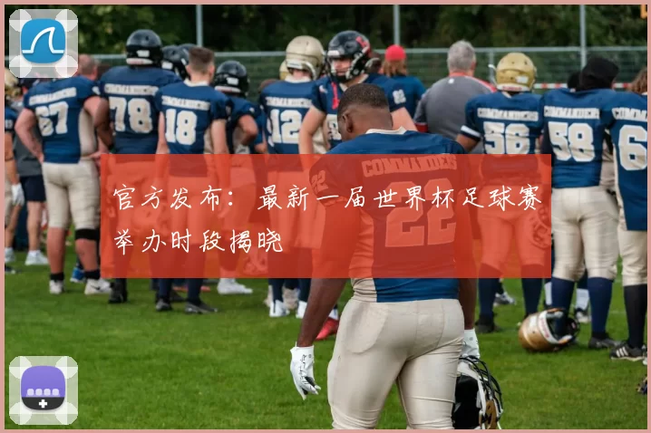 官方发布：最新一届世界杯足球赛举办时段揭晓