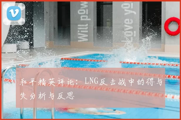 和平精英评论:LNG反击战中的得与失分析与反思