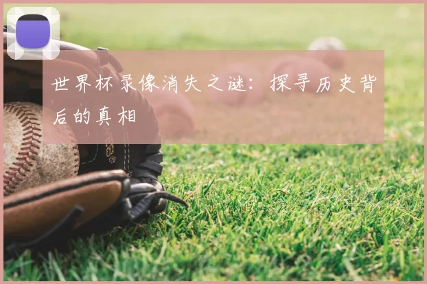 世界杯录像消失之谜：探寻历史背后的真相