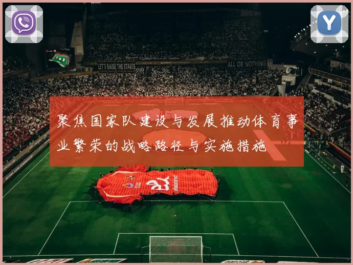 聚焦国家队建设与发展推动体育事业繁荣的战略路径与实施措施