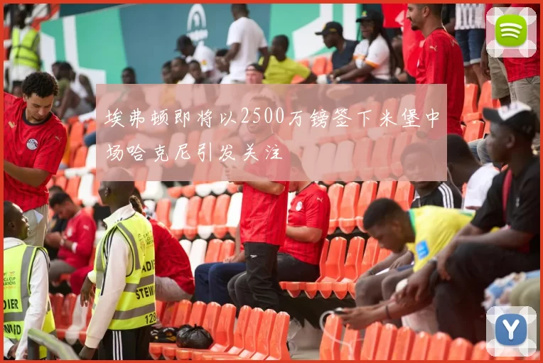 埃弗顿即将以2500万镑签下米堡中场哈克尼引发关注