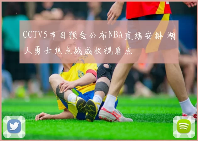 CCTV5节目预告公布NBA直播安排 湖人勇士焦点战成收视看点