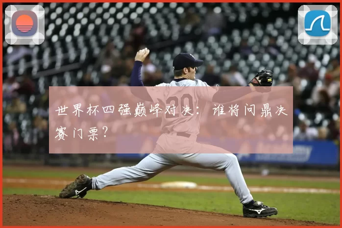 世界杯四强巅峰对决:谁将问鼎决赛门票?