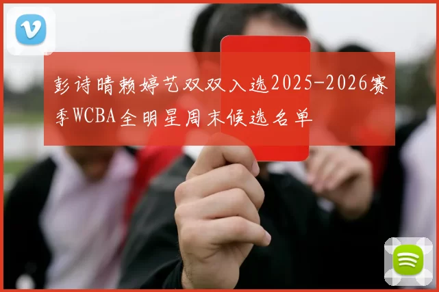 彭诗晴赖婷艺双双入选2025-2026赛季WCBA全明星周末候选名单