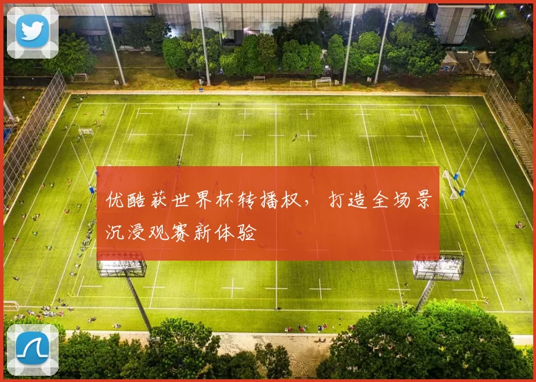 优酷获世界杯转播权，打造全场景沉浸观赛新体验