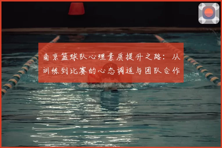 南京篮球队心理素质提升之路：从训练到比赛的心态调适与团队合作