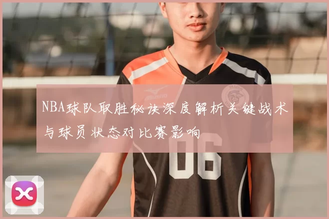 NBA球队取胜秘诀深度解析关键战术与球员状态对比赛影响
