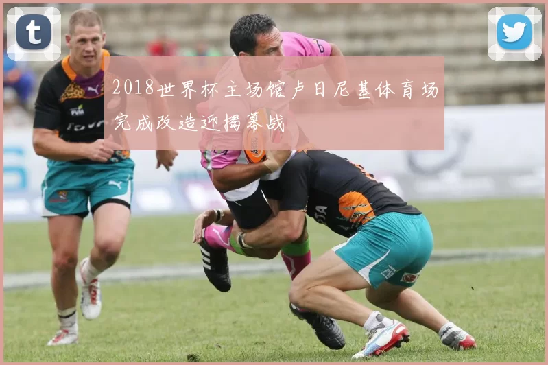 2018世界杯主场馆卢日尼基体育场完成改造迎揭幕战