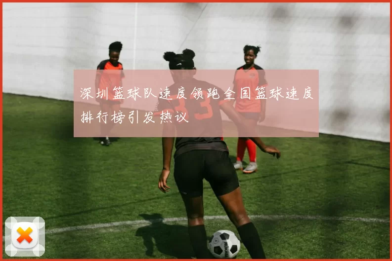 深圳篮球队速度领跑全国篮球速度排行榜引发热议