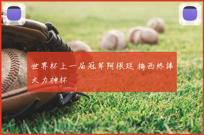 世界杯上一届冠军阿根廷 梅西终捧大力神杯