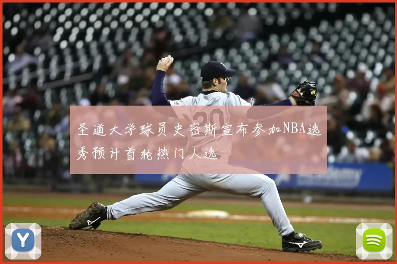 圣道大学球员史密斯宣布参加NBA选秀预计首轮热门人选