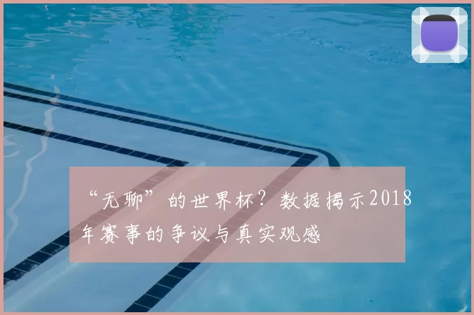 “无聊”的世界杯？数据揭示2018年赛事的争议与真实观感