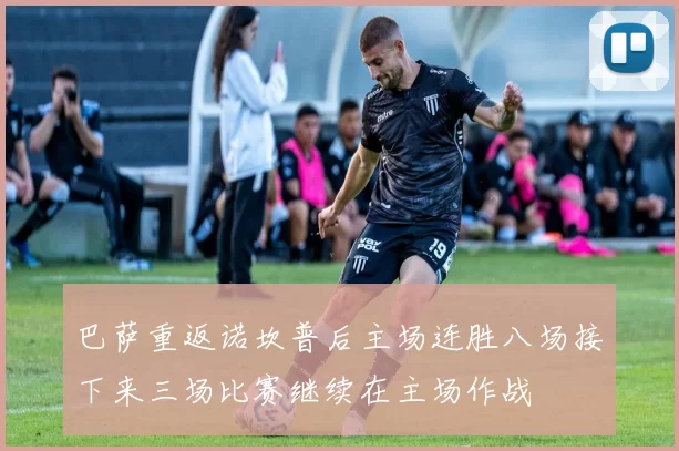 巴萨重返诺坎普后主场连胜八场接下来三场比赛继续在主场作战