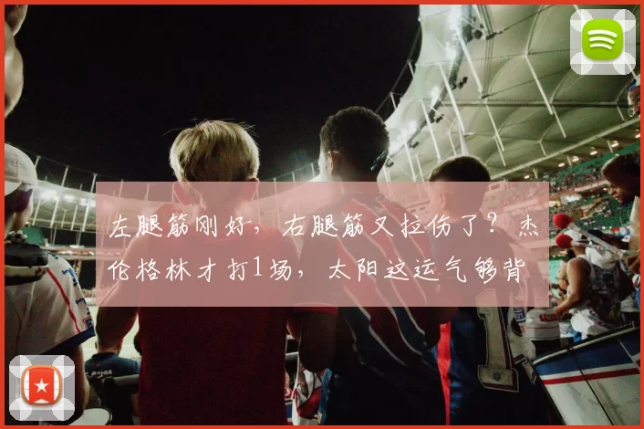 左腿筋刚好，右腿筋又拉伤了？杰伦格林才打1场，太阳这运气够背