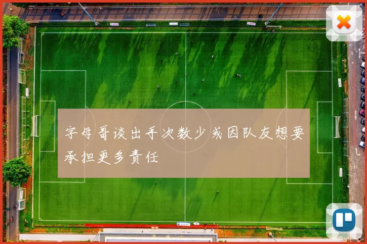 字母哥谈出手次数少或因队友想要承担更多责任