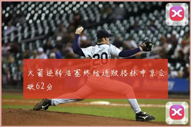火箭逆转活塞终结连败格林申京合砍62分