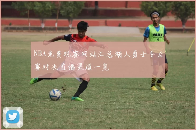 NBA免费观赛网站汇总湖人勇士季后赛对决直播渠道一览