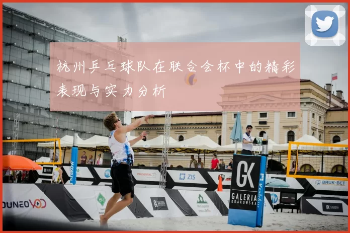 杭州乒乓球队在联合会杯中的精彩表现与实力分析