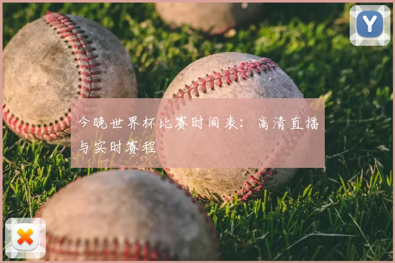 今晚世界杯比赛时间表:高清直播与实时赛程