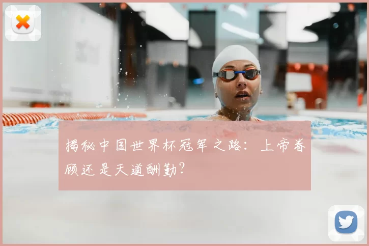 揭秘中国世界杯冠军之路：上帝眷顾还是天道酬勤？