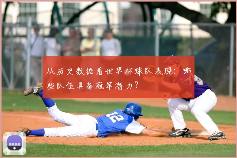 从历史数据看世界杯球队表现：哪些队伍具备冠军潜力？