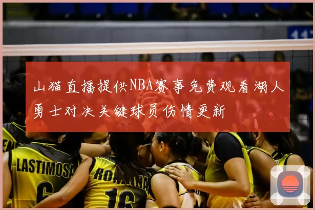 山猫直播提供NBA赛事免费观看湖人勇士对决关键球员伤情更新