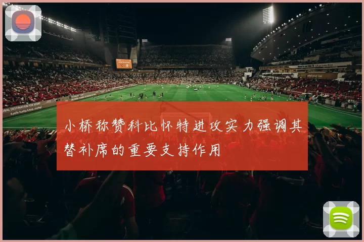 小桥称赞科比怀特进攻实力强调其替补席的重要支持作用