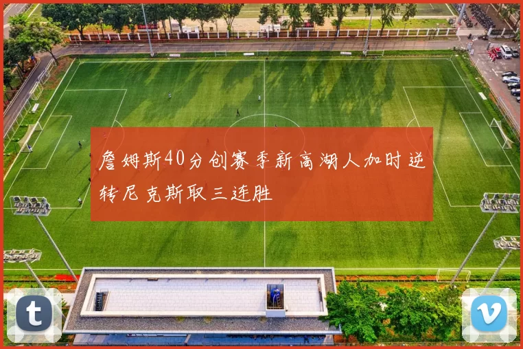 詹姆斯40分创赛季新高湖人加时逆转尼克斯取三连胜