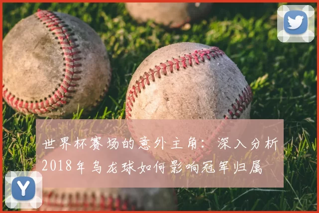 世界杯赛场的意外主角:深入分析2018年乌龙球如何影响冠军归属