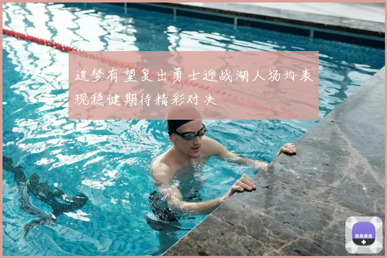 追梦有望复出勇士迎战湖人场均表现稳健期待精彩对决