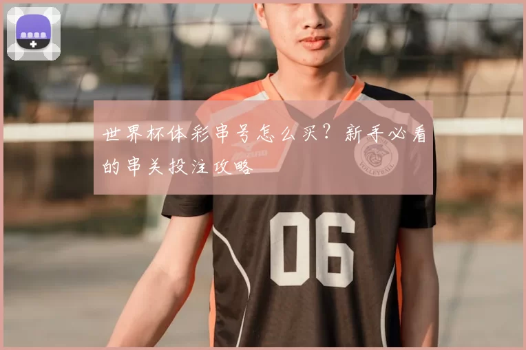 世界杯体彩串号怎么买？新手必看的串关投注攻略