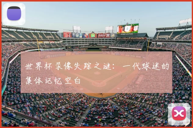 世界杯录像失踪之谜：一代球迷的集体记忆空白