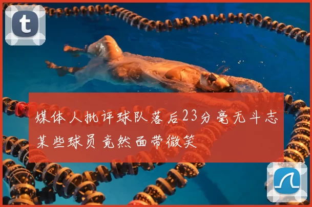媒体人批评球队落后23分毫无斗志某些球员竟然面带微笑