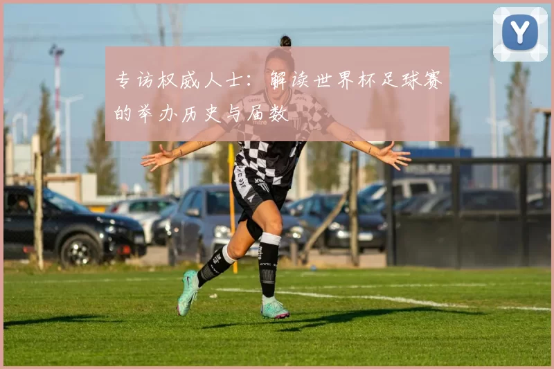 专访权威人士:解读世界杯足球赛的举办历史与届数