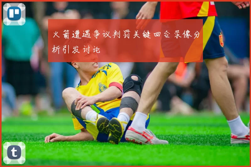 火箭遭遇争议判罚关键回合录像分析引发讨论