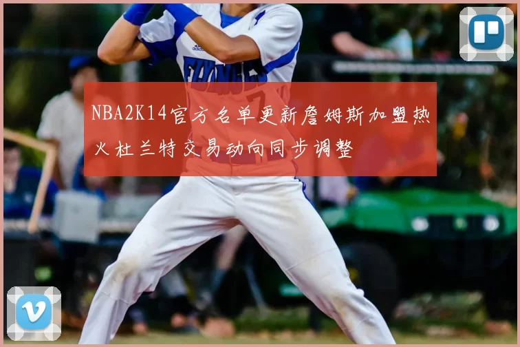 NBA2K14官方名单更新詹姆斯加盟热火杜兰特交易动向同步调整