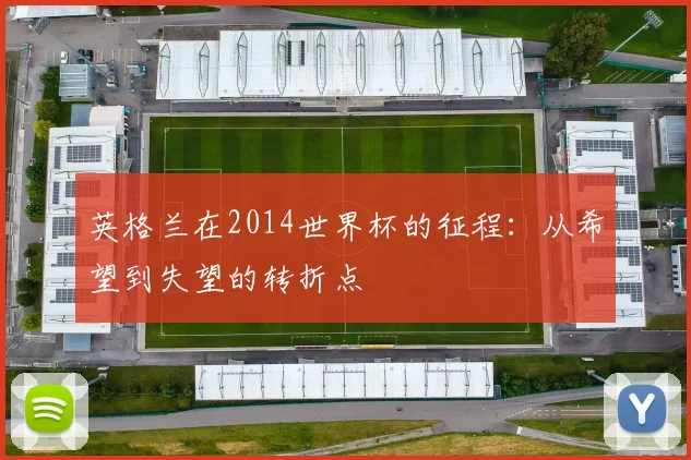 英格兰在2014世界杯的征程:从希望到失望的转折点