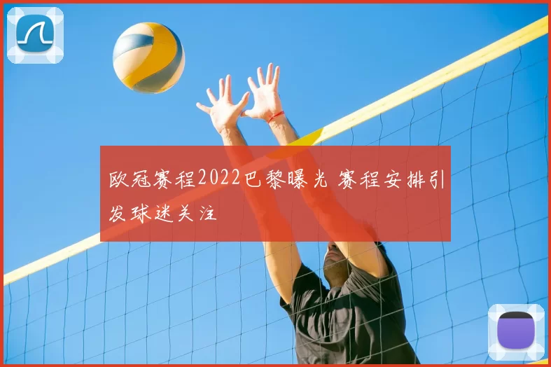 欧冠赛程2022巴黎曝光 赛程安排引发球迷关注