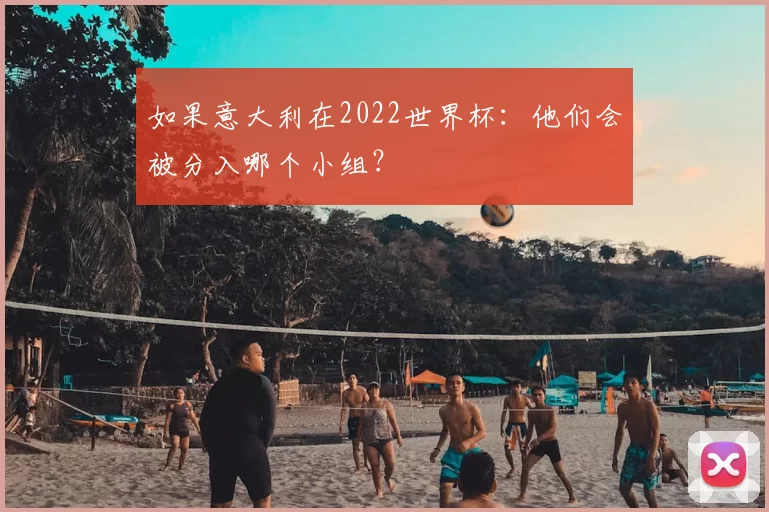 如果意大利在2022世界杯:他们会被分入哪个小组?