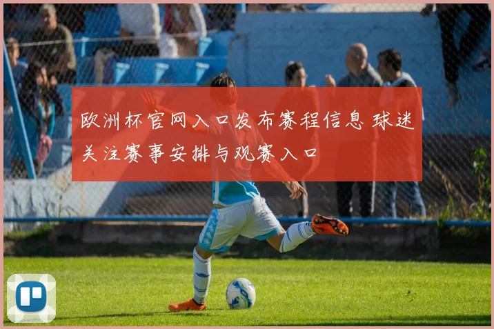 欧洲杯官网入口发布赛程信息 球迷关注赛事安排与观赛入口