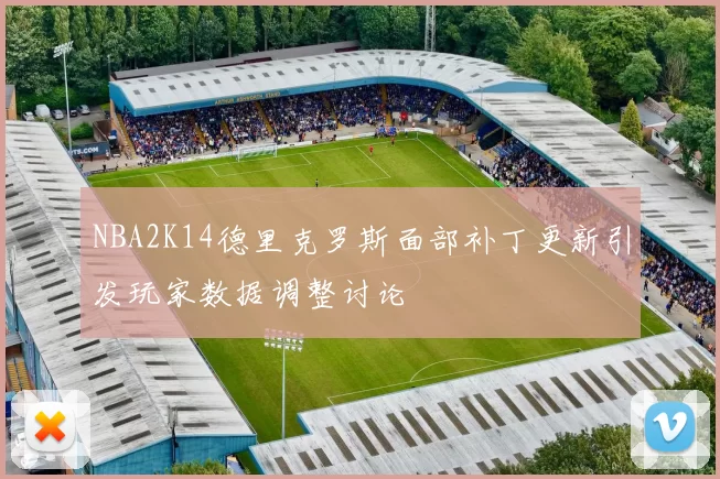 NBA2K14德里克罗斯面部补丁更新引发玩家数据调整讨论