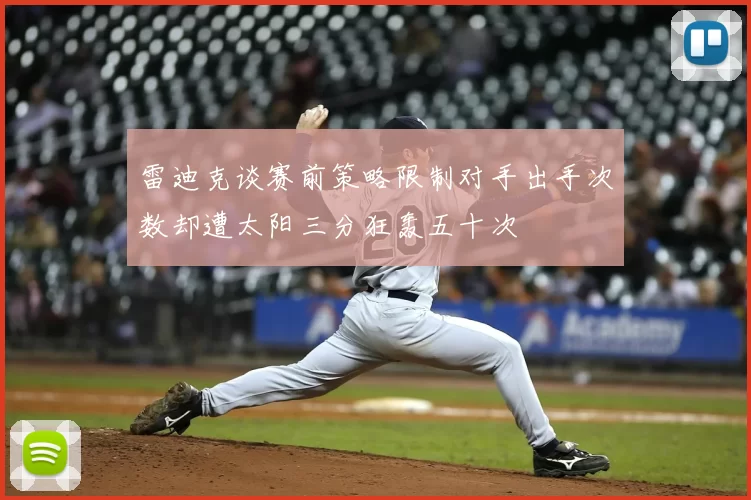 雷迪克谈赛前策略限制对手出手次数却遭太阳三分狂轰五十次