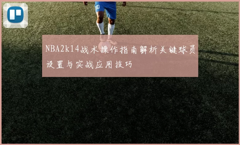 NBA2k14战术操作指南解析关键球员设置与实战应用技巧