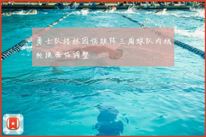 勇士队格林因伤缺阵三周球队内线轮换面临调整