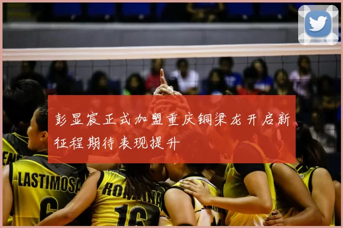 彭显宸正式加盟重庆铜梁龙开启新征程期待表现提升