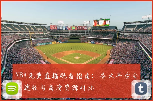 NBA免费直播观看指南:各大平台合法途径与高清资源对比