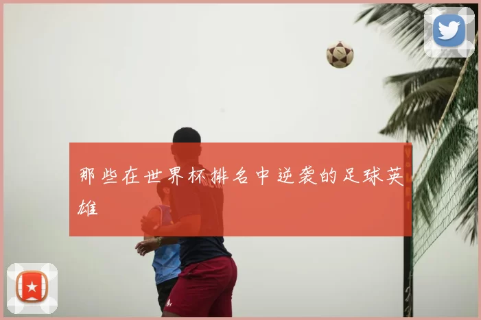 那些在世界杯排名中逆袭的足球英雄
