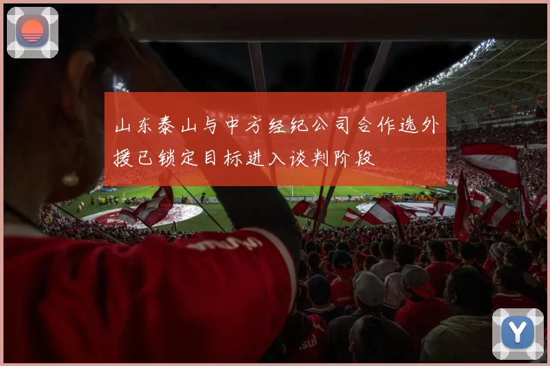 山东泰山与中方经纪公司合作选外援已锁定目标进入谈判阶段