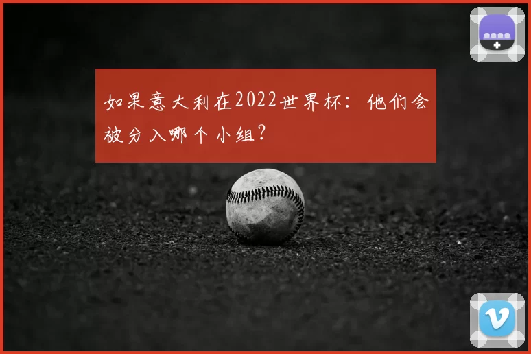 如果意大利在2022世界杯:他们会被分入哪个小组?