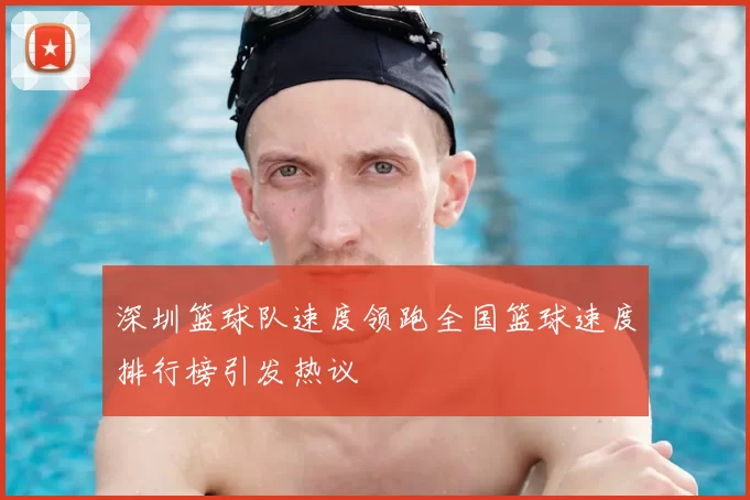 深圳篮球队速度领跑全国篮球速度排行榜引发热议
